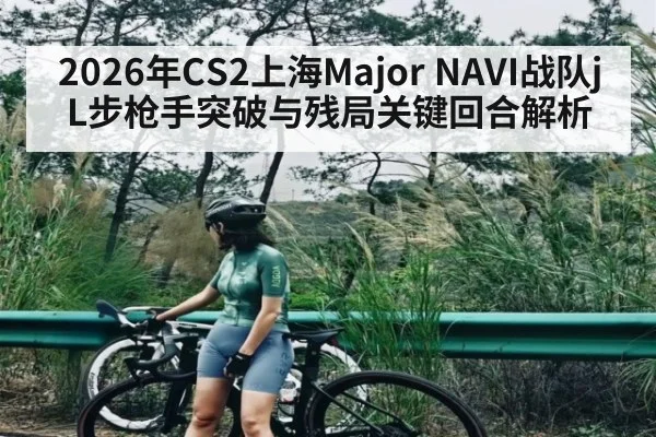 2026年CS2上海Major NAVI战队jL步枪手突破与残局关键回合解析