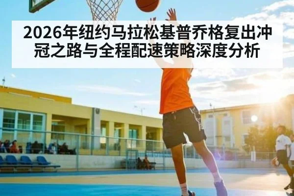 2026年纽约马拉松基普乔格复出冲冠之路与全程配速策略深度分析