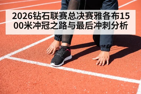 2026钻石联赛总决赛雅各布1500米冲冠之路与最后冲刺分析